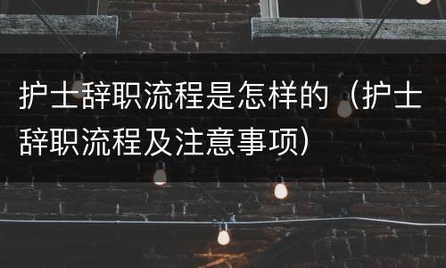 护士辞职流程是怎样的（护士辞职流程及注意事项）