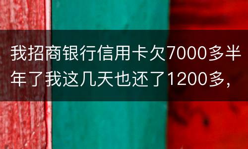 我招商银行信用卡欠7000多半年了我这几天也还了1200多，怎么还要起诉我