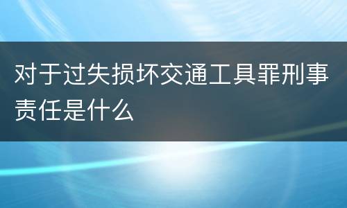 对于过失损坏交通工具罪刑事责任是什么