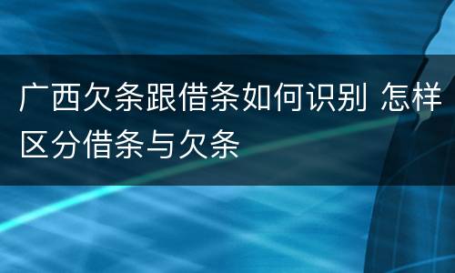 广西欠条跟借条如何识别 怎样区分借条与欠条