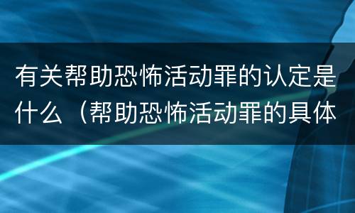 有关帮助恐怖活动罪的认定是什么（帮助恐怖活动罪的具体表现）
