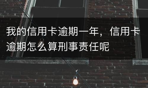 我的信用卡逾期一年，信用卡逾期怎么算刑事责任呢