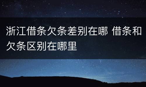 浙江借条欠条差别在哪 借条和欠条区别在哪里