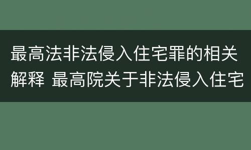最高法非法侵入住宅罪的相关解释 最高院关于非法侵入住宅中住宅的解释