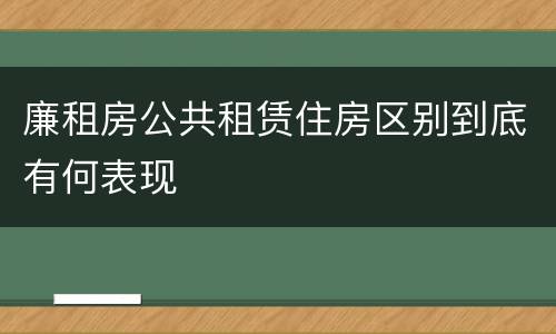 廉租房公共租赁住房区别到底有何表现