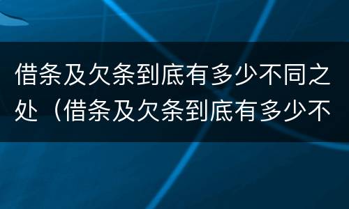 借条及欠条到底有多少不同之处（借条及欠条到底有多少不同之处呢）
