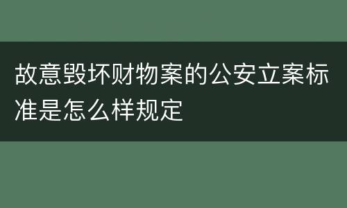 故意毁坏财物案的公安立案标准是怎么样规定