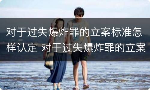 对于过失爆炸罪的立案标准怎样认定 对于过失爆炸罪的立案标准怎样认定