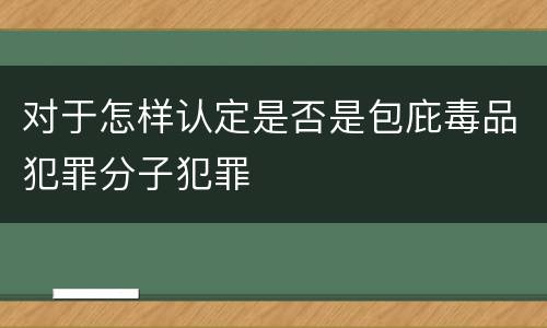 对于怎样认定是否是包庇毒品犯罪分子犯罪