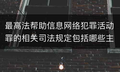 最高法帮助信息网络犯罪活动罪的相关司法规定包括哪些主要内容