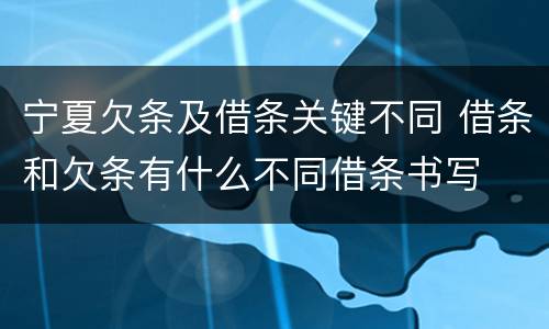 宁夏欠条及借条关键不同 借条和欠条有什么不同借条书写