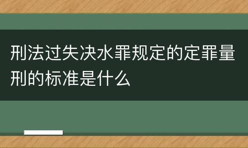 刑法过失决水罪规定的定罪量刑的标准是什么