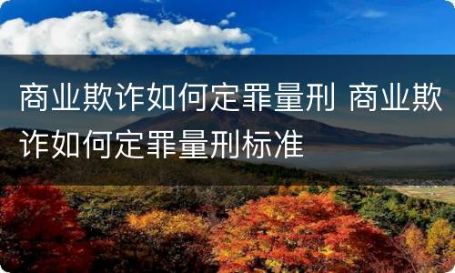 商业欺诈如何定罪量刑 商业欺诈如何定罪量刑标准