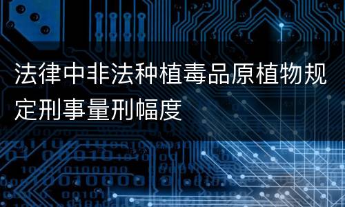 法律中非法种植毒品原植物规定刑事量刑幅度