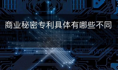 商业秘密专利具体有哪些不同