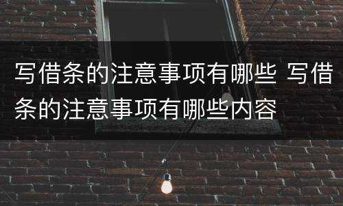 写借条的注意事项有哪些 写借条的注意事项有哪些内容
