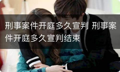 刑事案件开庭多久宣判 刑事案件开庭多久宣判结束