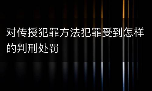 对传授犯罪方法犯罪受到怎样的判刑处罚