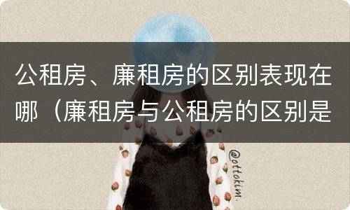 公租房、廉租房的区别表现在哪（廉租房与公租房的区别是什么）