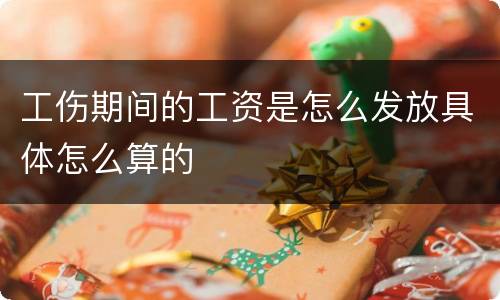 工伤期间的工资是怎么发放具体怎么算的