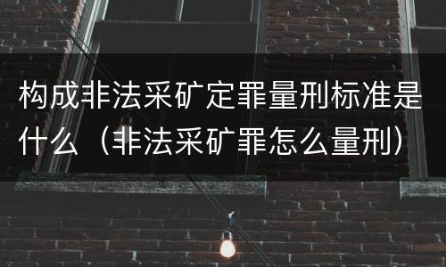 构成非法采矿定罪量刑标准是什么（非法采矿罪怎么量刑）
