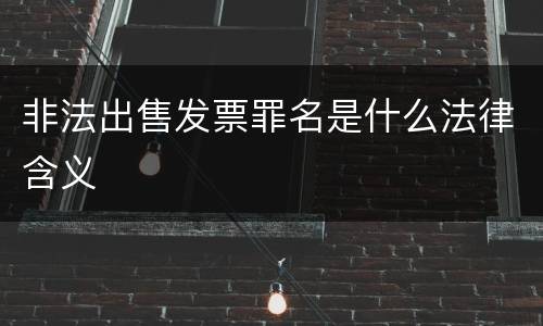 非法出售发票罪名是什么法律含义