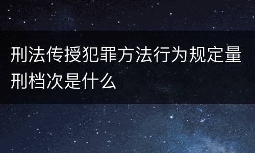 刑法传授犯罪方法行为规定量刑档次是什么