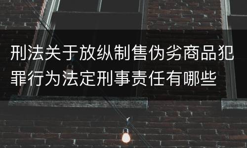 刑法关于放纵制售伪劣商品犯罪行为法定刑事责任有哪些