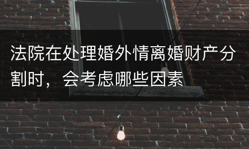 法院在处理婚外情离婚财产分割时，会考虑哪些因素