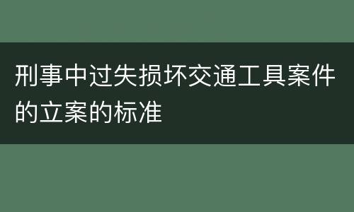 刑事中过失损坏交通工具案件的立案的标准