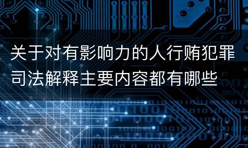 关于对有影响力的人行贿犯罪司法解释主要内容都有哪些