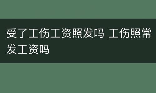 受了工伤工资照发吗 工伤照常发工资吗
