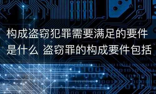 构成盗窃犯罪需要满足的要件是什么 盗窃罪的构成要件包括