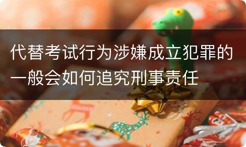 代替考试行为涉嫌成立犯罪的一般会如何追究刑事责任