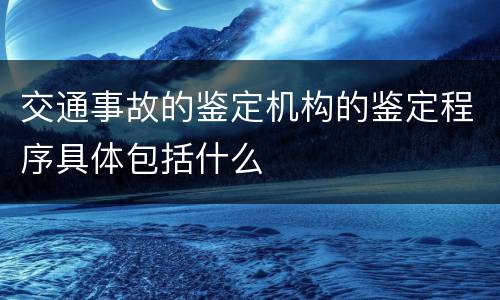 交通事故的鉴定机构的鉴定程序具体包括什么