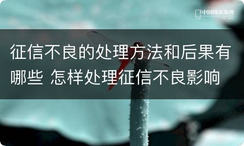 征信不良的处理方法和后果有哪些 怎样处理征信不良影响