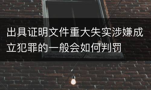 出具证明文件重大失实涉嫌成立犯罪的一般会如何判罚