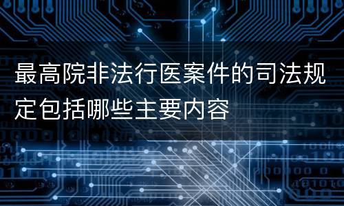 最高院非法行医案件的司法规定包括哪些主要内容