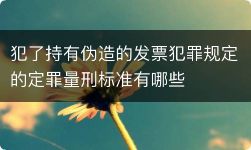 犯了持有伪造的发票犯罪规定的定罪量刑标准有哪些