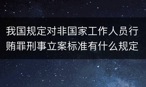 我国规定对非国家工作人员行贿罪刑事立案标准有什么规定