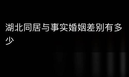 湖北同居与事实婚姻差别有多少