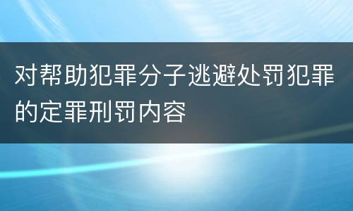 对帮助犯罪分子逃避处罚犯罪的定罪刑罚内容