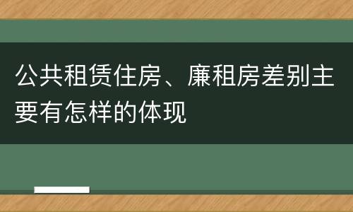 公共租赁住房、廉租房差别主要有怎样的体现
