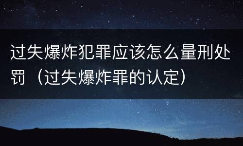 过失爆炸犯罪应该怎么量刑处罚（过失爆炸罪的认定）