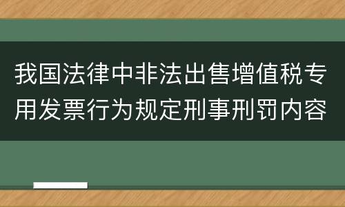 我国法律中非法出售增值税专用发票行为规定刑事刑罚内容有哪些