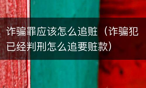 诈骗罪应该怎么追赃（诈骗犯已经判刑怎么追要赃款）