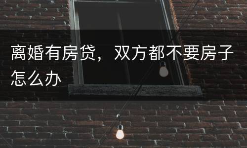 离婚有房贷，双方都不要房子怎么办