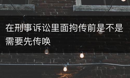 在刑事诉讼里面拘传前是不是需要先传唤