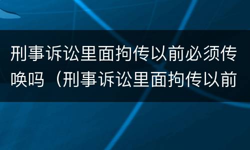 刑事诉讼里面拘传以前必须传唤吗（刑事诉讼里面拘传以前必须传唤吗）