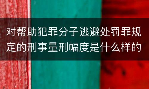 对帮助犯罪分子逃避处罚罪规定的刑事量刑幅度是什么样的